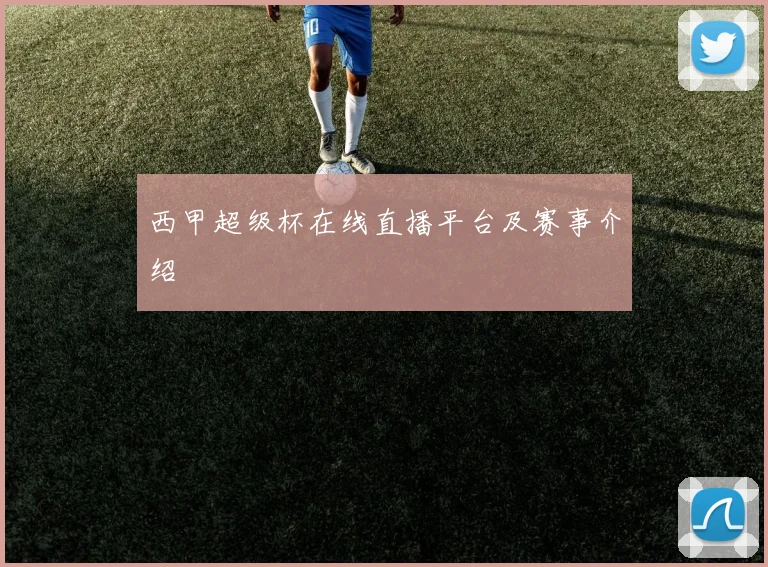 西甲超级杯在线直播平台及赛事介绍
