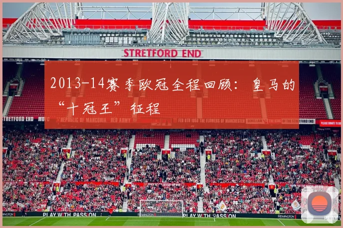 2013-14赛季欧冠全程回顾：皇马的“十冠王”征程