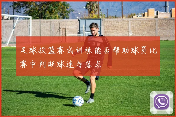 足球投篮赛式训练能否帮助球员比赛中判断球速与落点