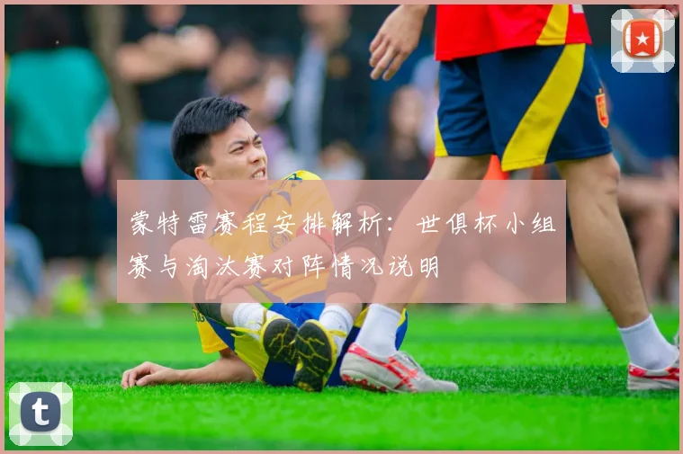 蒙特雷赛程安排解析:世俱杯小组赛与淘汰赛对阵情况说明