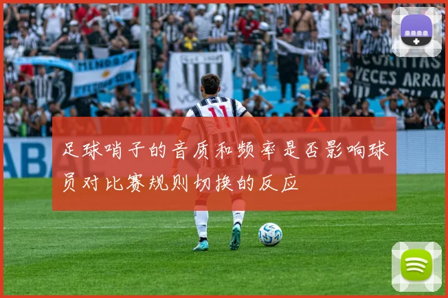 足球哨子的音质和频率是否影响球员对比赛规则切换的反应