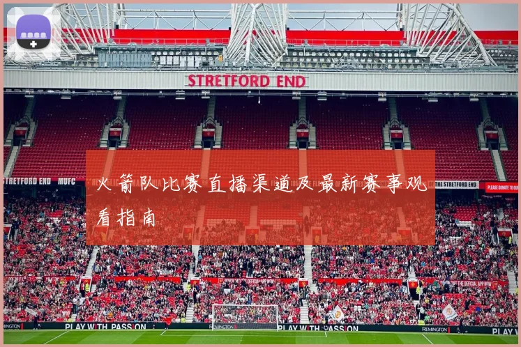 火箭队比赛直播渠道及最新赛事观看指南