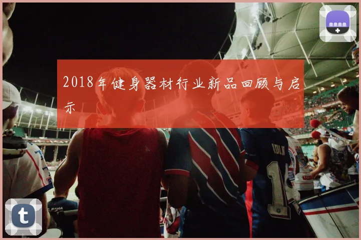 2018年健身器材行业新品回顾与启示