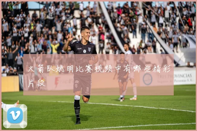 火箭队姚明比赛视频中有哪些精彩片段
