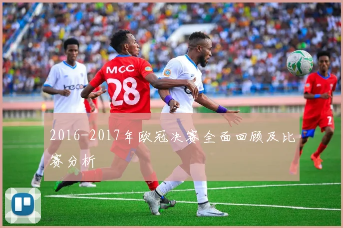 2016-2017年欧冠决赛全面回顾及比赛分析