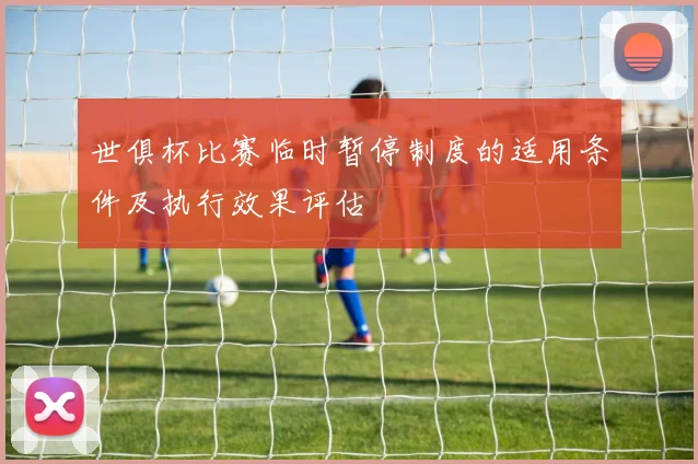 世俱杯比赛临时暂停制度的适用条件及执行效果评估