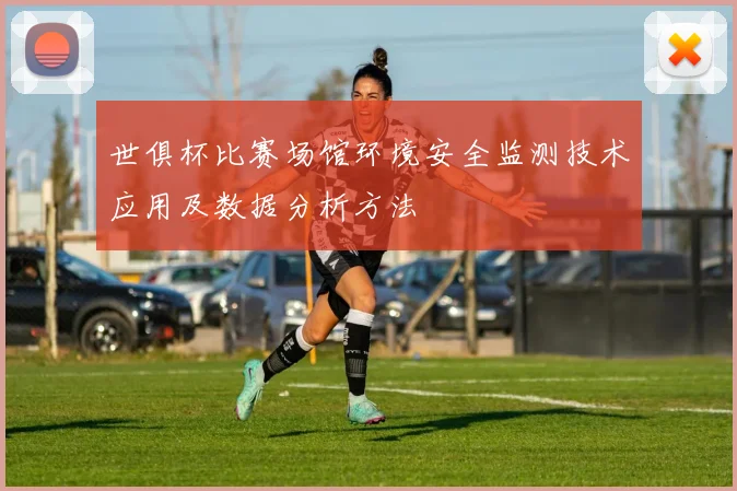 世俱杯比赛场馆环境安全监测技术应用及数据分析方法
