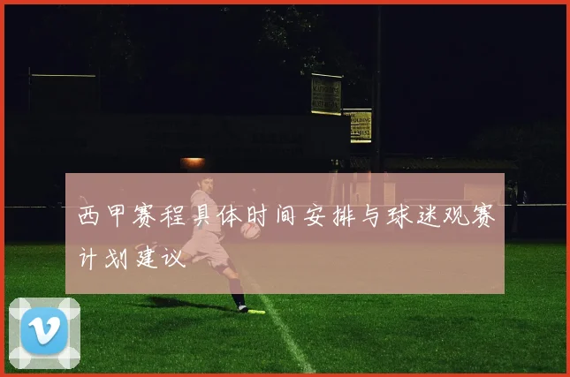 西甲赛程具体时间安排与球迷观赛计划建议