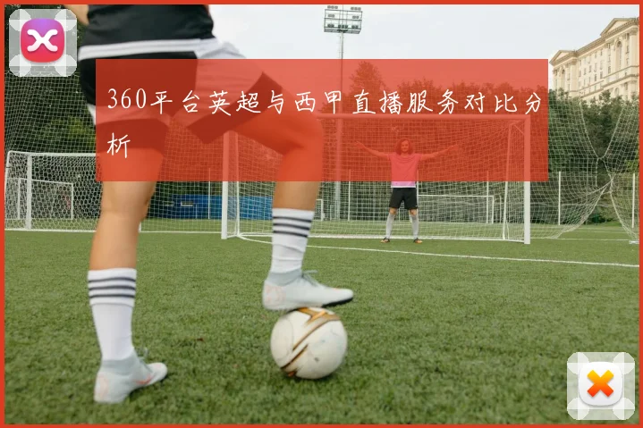 360平台英超与西甲直播服务对比分析