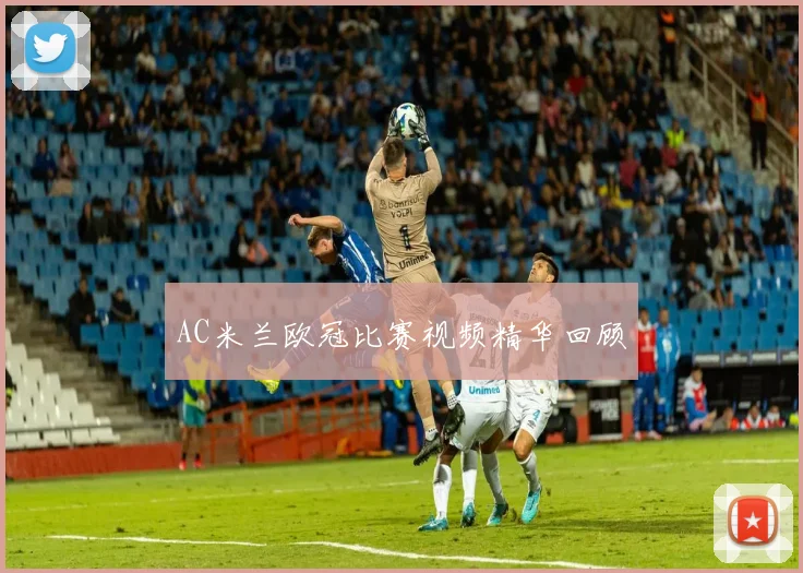 AC米兰欧冠比赛视频精华回顾